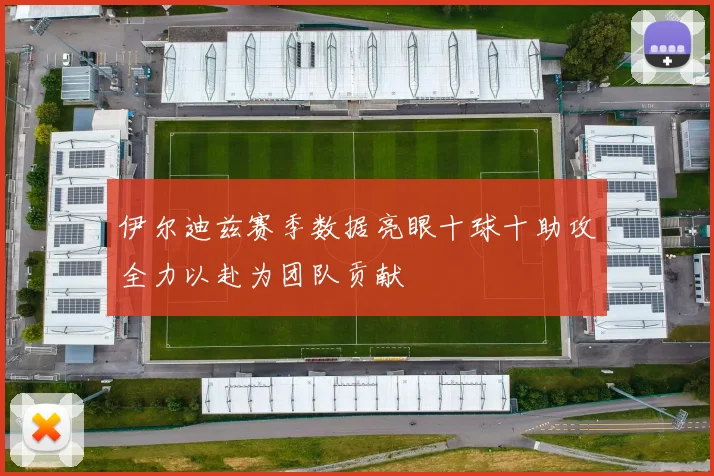 伊尔迪兹赛季数据亮眼十球十助攻全力以赴为团队贡献