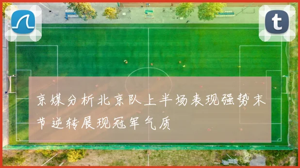 京媒分析北京队上半场表现强势末节逆转展现冠军气质