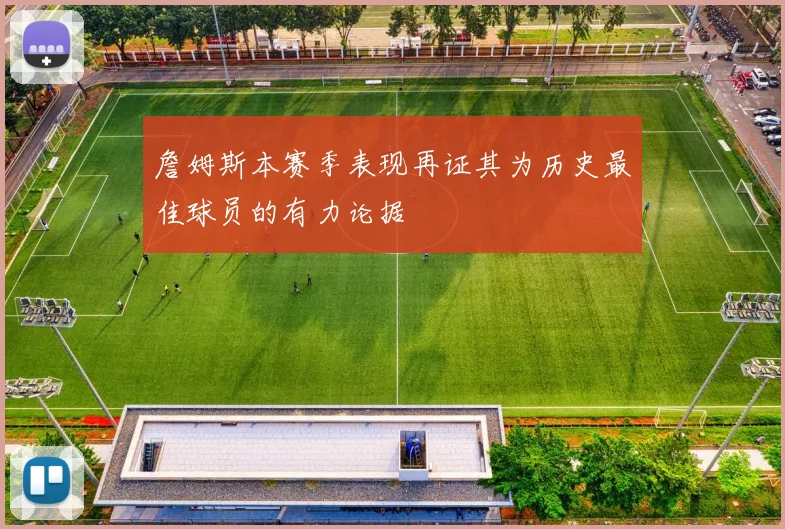 詹姆斯本赛季表现再证其为历史最佳球员的有力论据
