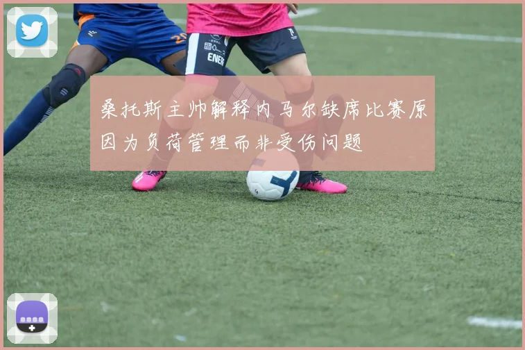 桑托斯主帅解释内马尔缺席比赛原因为负荷管理而非受伤问题