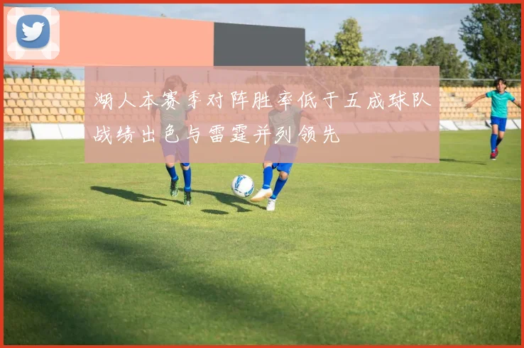 湖人本赛季对阵胜率低于五成球队战绩出色与雷霆并列领先