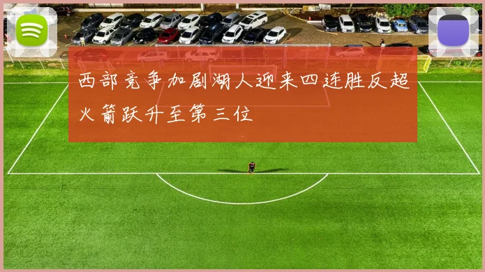 西部竞争加剧湖人迎来四连胜反超火箭跃升至第三位