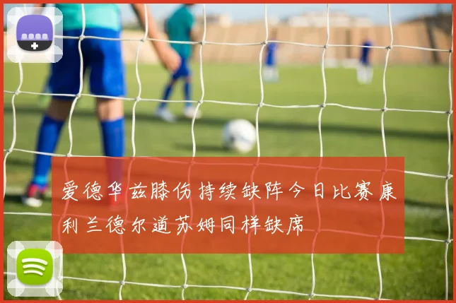 爱德华兹膝伤持续缺阵今日比赛康利兰德尔道苏姆同样缺席