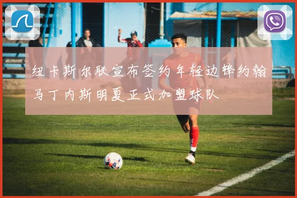 纽卡斯尔联宣布签约年轻边锋约翰马丁内斯明夏正式加盟球队