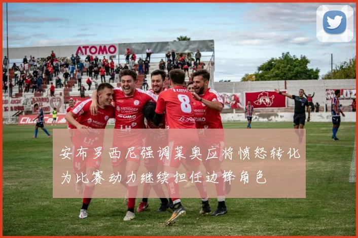 安布罗西尼强调莱奥应将愤怒转化为比赛动力继续担任边锋角色