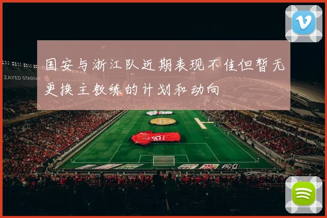 国安与浙江队近期表现不佳但暂无更换主教练的计划和动向