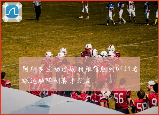 阿科多主场迎战利雅得胜利6414名球迷助阵创赛季新高